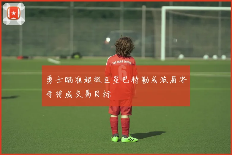 勇士瞄准超级巨星巴特勒或浓眉字母将成交易目标
