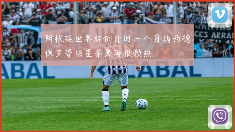 阿根廷世界杯倒计时一个月梅西德保罗等明星齐聚海报预热