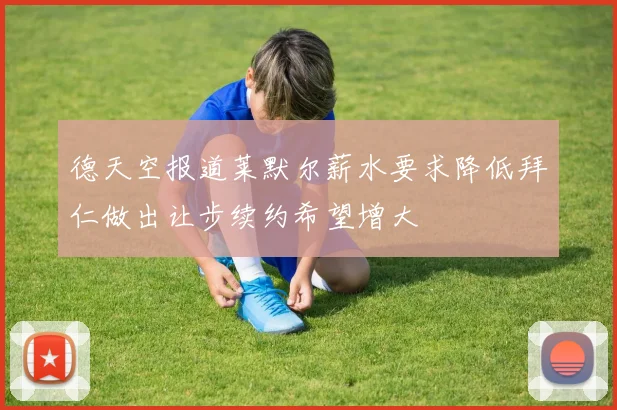 德天空报道莱默尔薪水要求降低拜仁做出让步续约希望增大