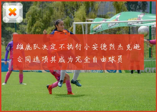 雄鹿队决定不执行小安德烈杰克逊合同选项其成为完全自由球员
