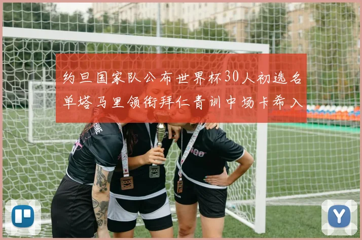 约旦国家队公布世界杯30人初选名单塔马里领衔拜仁青训中场卡希入选