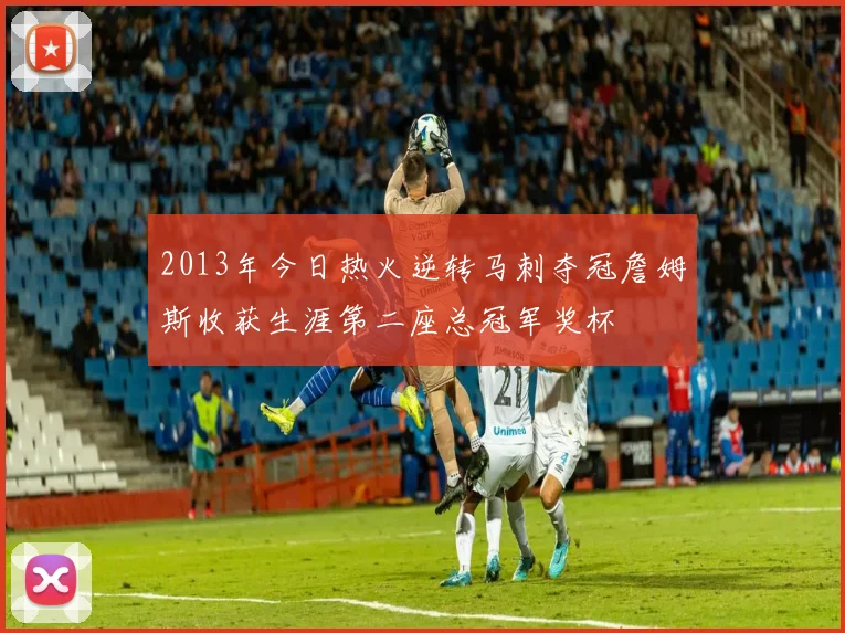 2013年今日热火逆转马刺夺冠詹姆斯收获生涯第二座总冠军奖杯