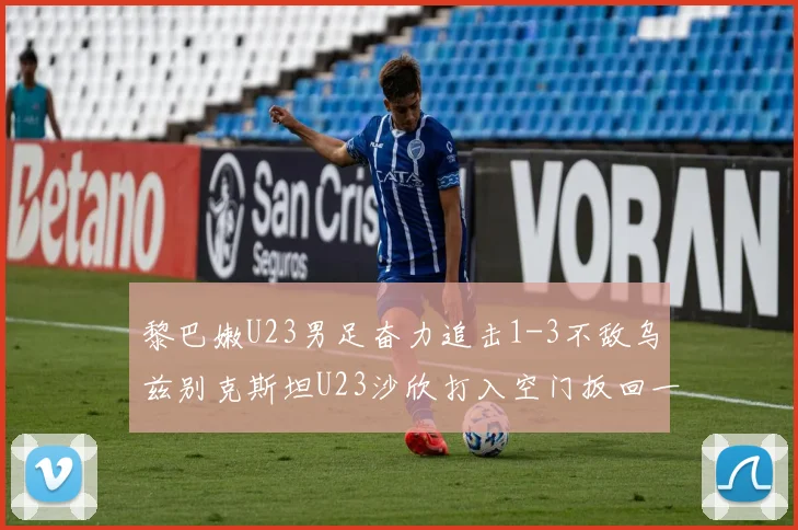 黎巴嫩U23男足奋力追击1-3不敌乌兹别克斯坦U23沙欣打入空门扳回一城