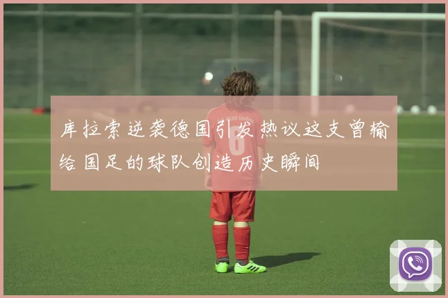 库拉索逆袭德国引发热议这支曾输给国足的球队创造历史瞬间