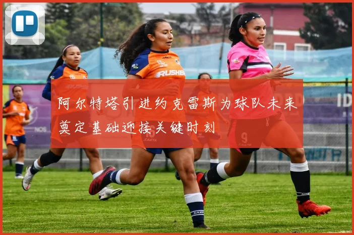 阿尔特塔引进约克雷斯为球队未来奠定基础迎接关键时刻