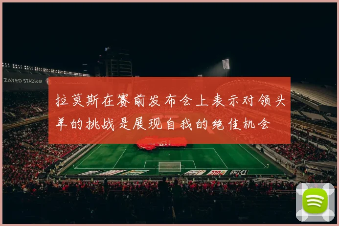 拉莫斯在赛前发布会上表示对领头羊的挑战是展现自我的绝佳机会