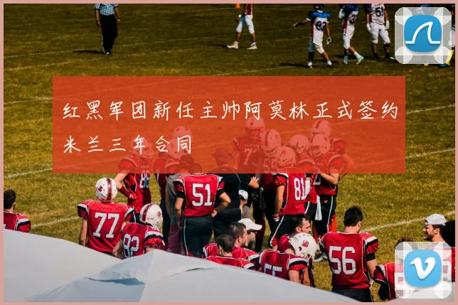 红黑军团新任主帅阿莫林正式签约米兰三年合同