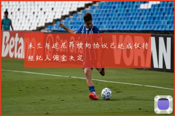 米兰与迈尼昂续约协议已达成仅待经纪人佣金决定